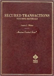 Secured Transactions: Teaching Materials - James J. White