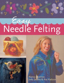 Easy Needle Felting - Nancy Hoerner, Judy Jacobs, Kay Kaduce, Prolific Impressions Inc.