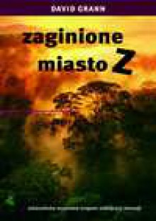 Zaginione miasto Z. Amazońska wyprawa tropem zabójczej obsesji - Grann David