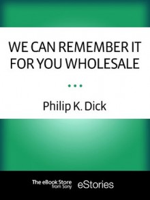 We Can Remember It for You Wholesale - Philip K. Dick