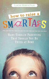 How to Raise a Smart Ass - Lucia Walinchus