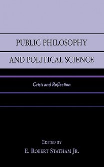 Public Philosophy and Political Science: Crisis and Reflection - E. Robert Statham Jr.