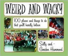 Weird and Wacky: Places and Things to Do That You'll Hardly Believe - Sally Hammond, Gordon Hammond