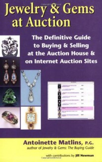 Jewelry & Gems at Auction: The Definitive Guide to Buying & Selling at the Auction House & on Internet Auction Sites - Antoinette Leonard Matlins, Jill Newman