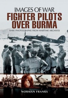 RAF Fighter Pilots Over Burma (Images of War) - Norman Franks