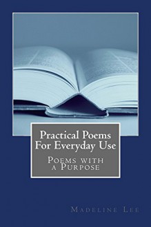 Practical Poems For Everyday Use: Poetry With A Purpose - Madeline Lee