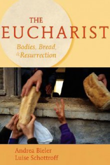 The Eucharist: Bodies, Bread, & Resurrection - Andrea Bieler, Luise Schottroff