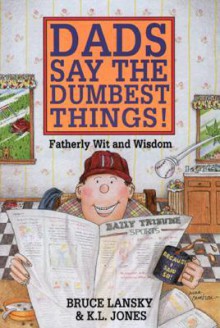 Dads Say the Dumbest Things: A Collection of Fatherly Wit and Wisdom - Bruce Lansky