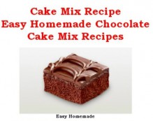 Cake Mix Recipes: Easy Homemade Chocolate Cake Mix Recipes - Lu Young, Easy Homemade, Franklin Smith