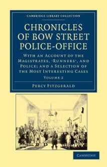 Chronicles of Bow Street Police-Office: With an Account of the Magistrates, Runners', and Police; And a Selection of the Most Interesting Cases - Percy Hetherington Fitzgerald