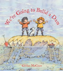 We're Going to Build a Dam. Written and Illustrated by Gillian McClure - Gillian McClure