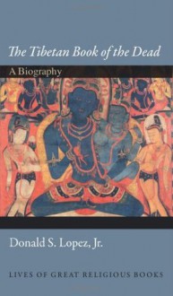 "The Tibetan Book of the Dead": A Biography (Lives of Great Religious Books) - Donald S. Lopez