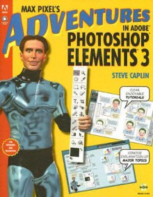 Max Pixel's Adventures in Adobe Photoshop Elements 3 [With CD-ROM] - Steve Caplin