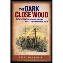 Dark Close Wood The Wilderness, Ellwood And The Battle That Defined Both - Chris Mackowski, Russel P. Smith