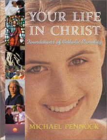 Your Life in Christ: Foundations of Catholic Morality - Michael Pennock