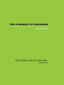 The Dynamics of Urbanism (Routledge Library Editions: The City) - Peter F. Smith