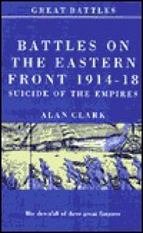 The Eastern Front 1914-18: Suicide of the Empires - Alan Clark