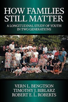 How Families Still Matter: A Longitudinal Study of Youth in Two Generations - Vern L. Bengtson, Robert Roberts, Roberts Robert E. L., Timothy Biblarz