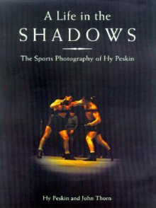 A Life In The Shadows: The Sports Photography Of Hy Peskin - Hy Peskin, John Thorn