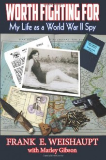 Worth Fighting For: My Life as a World War II Spy - Frank E. Weishaupt, Patrick Burns, Marley Gibson