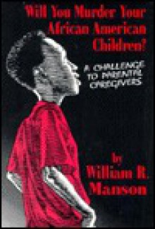 Will You Murder Your African American Children? - William R. Manson