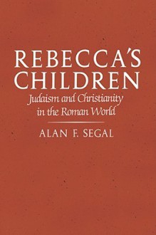 Rebecca's Children: Judaism and Christianity in the Roman World - Alan F. Segal