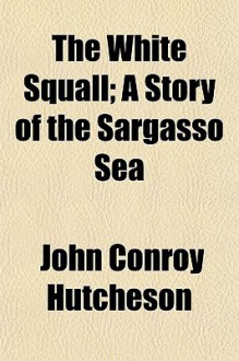 The White Squall; A Story of the Sargasso Sea - John Conroy Hutcheson