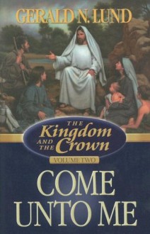 The Kingdom and the Crown, Vol. 2: Come Unto Me - Gerald N. Lund