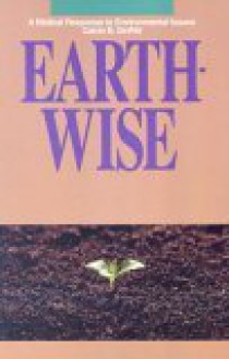 Earth-Wise: A Biblical Response to Environmental Issues - Calvin B. Dewitt