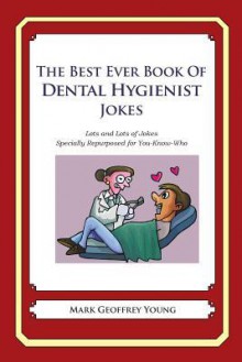 The Best Ever Book of Dental Hygienist Jokes: Lots and Lots of Jokes Specially Repurposed for You-Know-Who - Mark Geoffrey Young