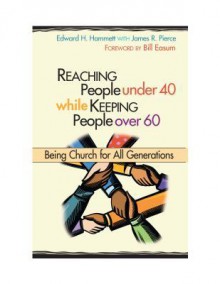 Reaching People Under 40 While Keeping People Over 60: Being Church for All Generations - Edward Hammett, James Smith Pierce