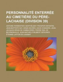 Personnalite Enterree Au Cimetiere Du Pere-Lachaise (Division 39): Antoine Parmentier, Barthelemy Prosper Enfantin, Jean-Baptiste Say, Denis Decres, David D'Angers, Jean-Jacques-Regis de Cambaceres, Pierre Riel de Beurnonville - Livres Groupe