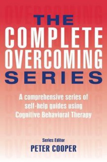 The Complete Overcoming Series: A Comprehensive Series of Self-Help Guides Using Cognitive Behavioral Therapy - Peter Cooper