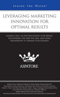 Leveraging Marketing Innovation for Optimal Results: Leading CMOS on Distinguishing Your Brand, Discovering the Next Big Idea, and Using Partnerships to Expand Your Business - Aspatore Books