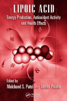 Lipoic Acid: Energy Production, Antioxidant Activity and Health Effects - Mulchand S. Patel