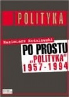 Po prostu polityka 1957-1994 - Kazimierz Koźniewski