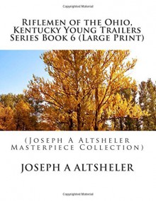 Riflemen of the Ohio, Kentucky Young Trailers Series Book 6 (Large Print): (Joseph A Altsheler Masterpiece Collection) - Joseph A Altsheler