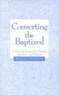 Converting the Baptized: A Survival Manual for Parents, Teachers, and Pastors - William J. O'Malley