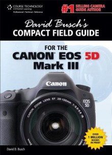 David Busch's Compact Field Guide for the Canon EOS 5D Mark III - David D. Busch