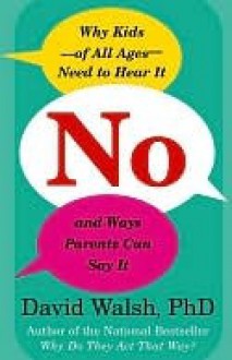 No: Why Kids--of All Ages--Need to Hear It and Ways Parents Can Say It - David Walsh