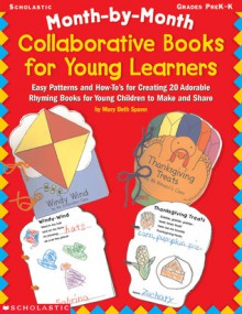 Month-by-Month Collaborative Books for Young Learners: Easy Patterns and How-To's for Creating 20 Adorable Rhyming Books for Young Children to Make and Share - Mary Beth Spann, Spann, M. Span