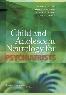 Child and Adolescent Neurology for Psychiatrists - Audrey M. Walker, Audrey M. Walker, David Myland Kaufman, Cynthia R. Pfeffer