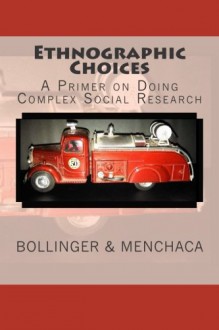 Ethnographic Choices: A Primer on Doing Complex Social Research - Christopher Bollinger, Denise Menchaca, Phil Ruge-Jones, Angela Schnelle, Rebecca Acy, Taylor Choate, Kate Miller