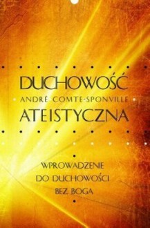 Duchowość ateistyczna. Wprowadzenie do duchowości bez Boga - André Comte-Sponville