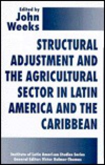 Structural Adjustment and the Agricultural Sector in Latin America and the Caribbean - John Weeks