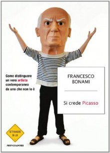 Si crede Picasso (Strade blu. Non Fiction) (Italian Edition) - Francesco Bonami