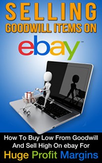 eBay: Selling Goodwill Items on eBay: How to Buy Low From Goodwill And Sell High On eBay for Huge Profit Margins (Selling on eBay Book 1) - Sally Parker