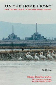 On the Home Front: The Cold War Legacy of the Hanford Nuclear Site - Michele Stenehjem Gerber, John M. Findlay