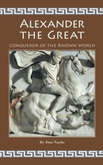 Alexander the Great: Conqueror of the Known World - Don Nardo