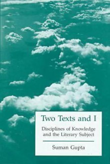 Two Texts and I: Disciplines of Knowledge and the Literary Subject - Suman Gupta